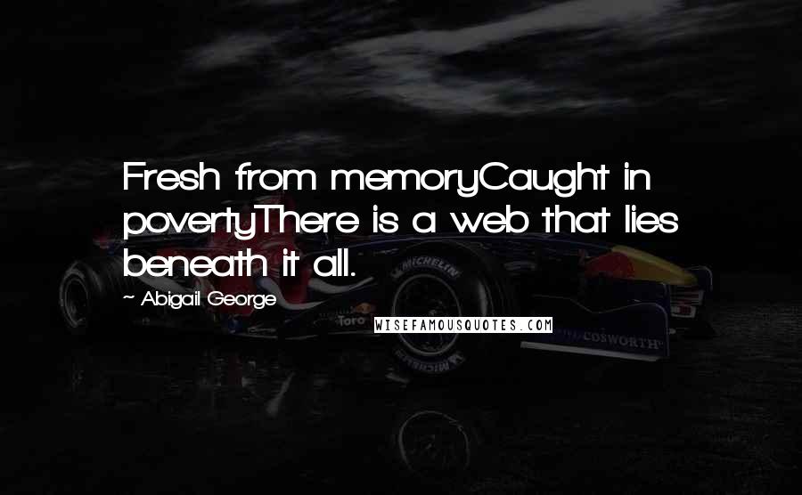 Abigail George Quotes: Fresh from memoryCaught in povertyThere is a web that lies beneath it all.