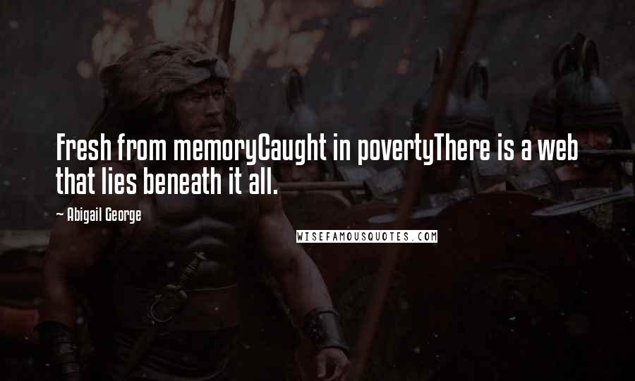 Abigail George Quotes: Fresh from memoryCaught in povertyThere is a web that lies beneath it all.