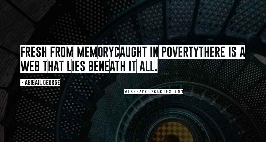 Abigail George Quotes: Fresh from memoryCaught in povertyThere is a web that lies beneath it all.