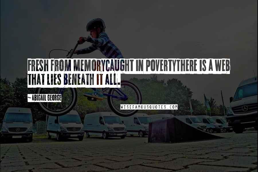 Abigail George Quotes: Fresh from memoryCaught in povertyThere is a web that lies beneath it all.
