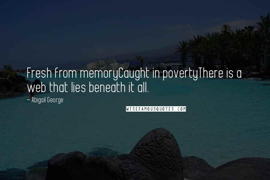 Abigail George Quotes: Fresh from memoryCaught in povertyThere is a web that lies beneath it all.