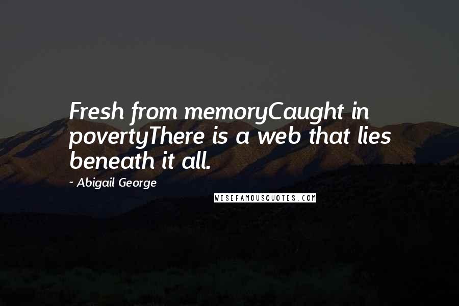 Abigail George Quotes: Fresh from memoryCaught in povertyThere is a web that lies beneath it all.