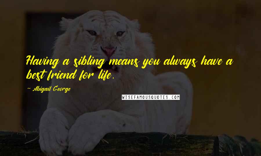 Abigail George Quotes: Having a sibling means you always have a best friend for life.
