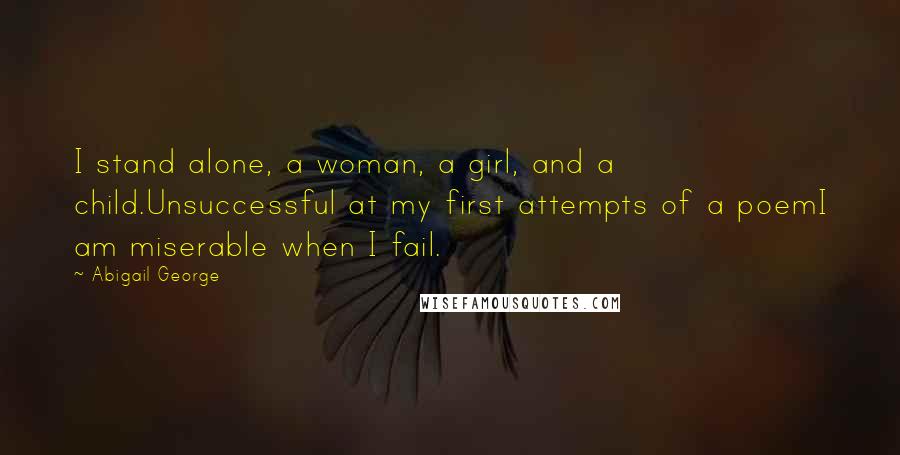 Abigail George Quotes: I stand alone, a woman, a girl, and a child.Unsuccessful at my first attempts of a poemI am miserable when I fail.