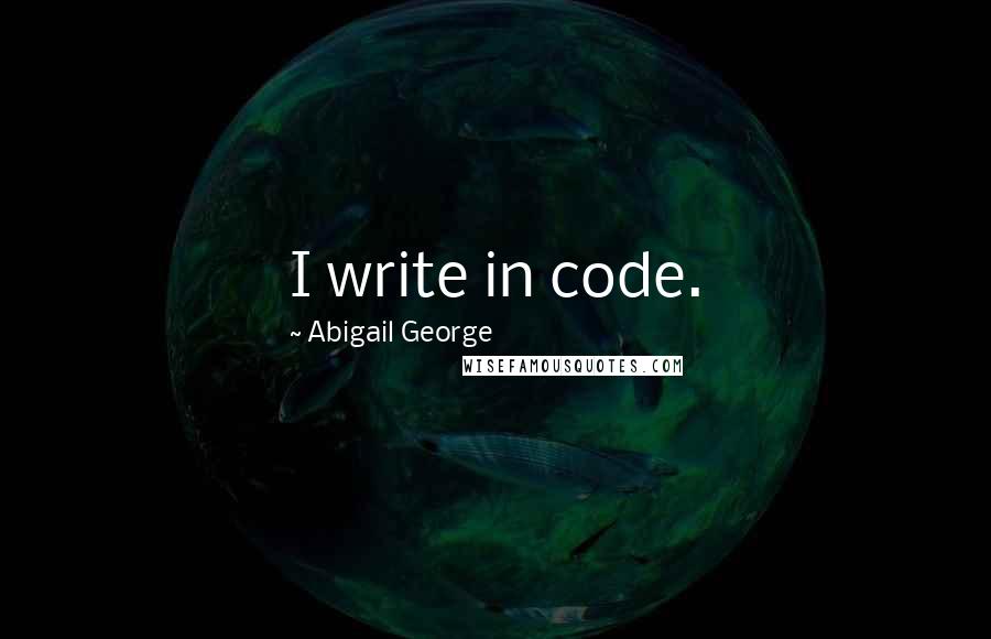 Abigail George Quotes: I write in code.