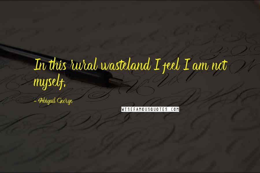Abigail George Quotes: In this rural wasteland I feel I am not myself.