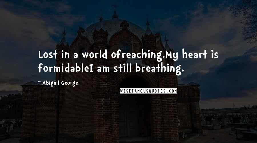 Abigail George Quotes: Lost in a world ofreaching.My heart is formidableI am still breathing.