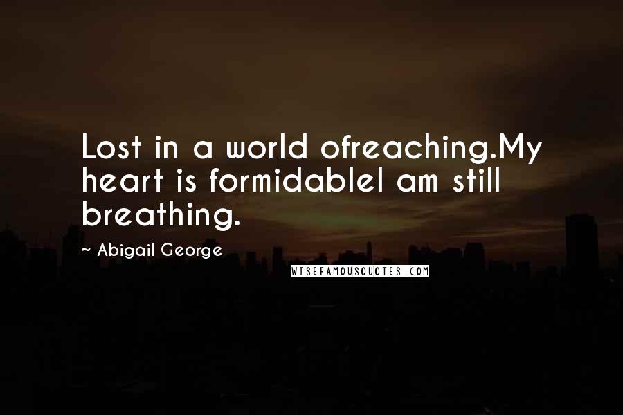 Abigail George Quotes: Lost in a world ofreaching.My heart is formidableI am still breathing.