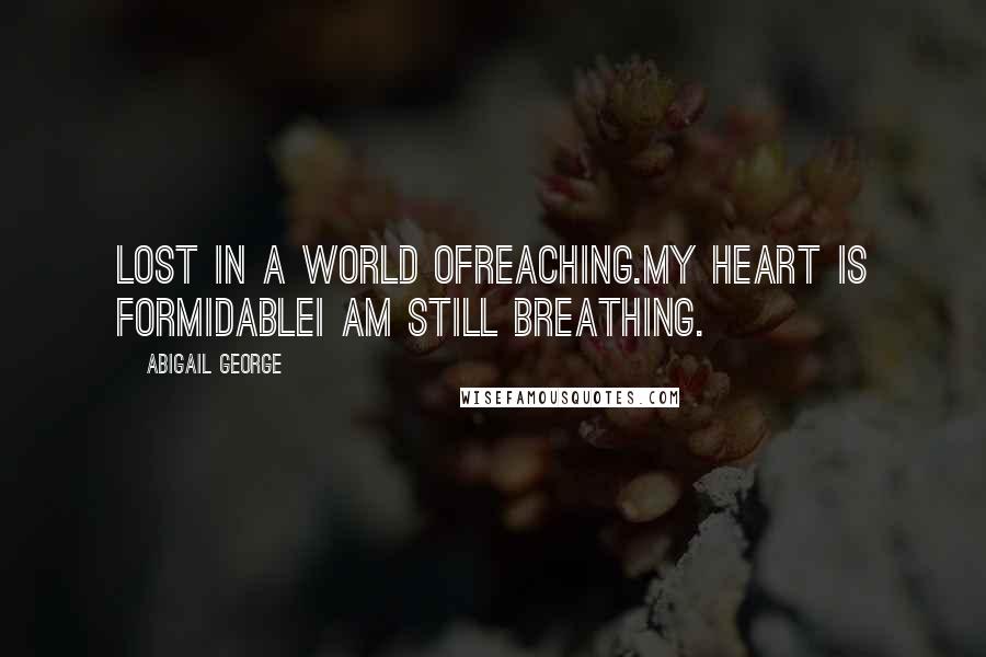 Abigail George Quotes: Lost in a world ofreaching.My heart is formidableI am still breathing.