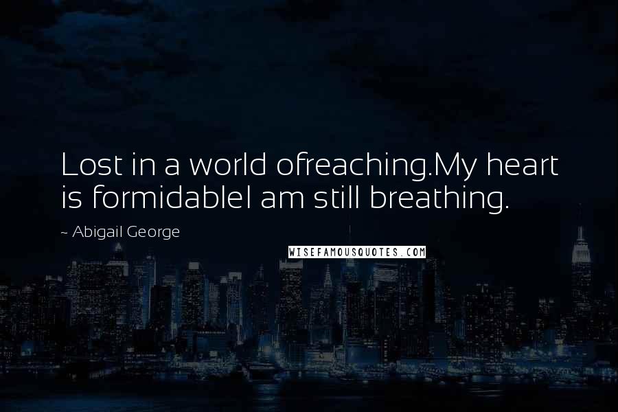Abigail George Quotes: Lost in a world ofreaching.My heart is formidableI am still breathing.