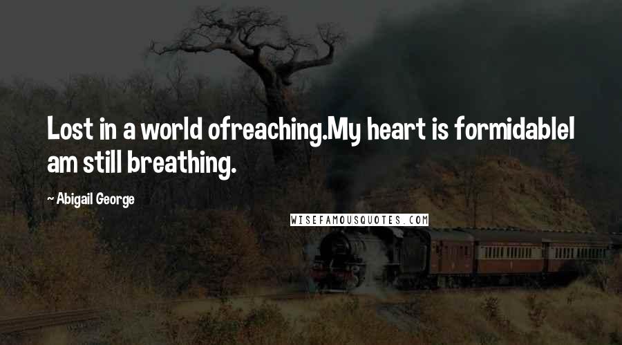 Abigail George Quotes: Lost in a world ofreaching.My heart is formidableI am still breathing.