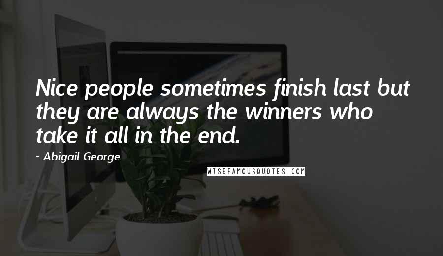 Abigail George Quotes: Nice people sometimes finish last but they are always the winners who take it all in the end.