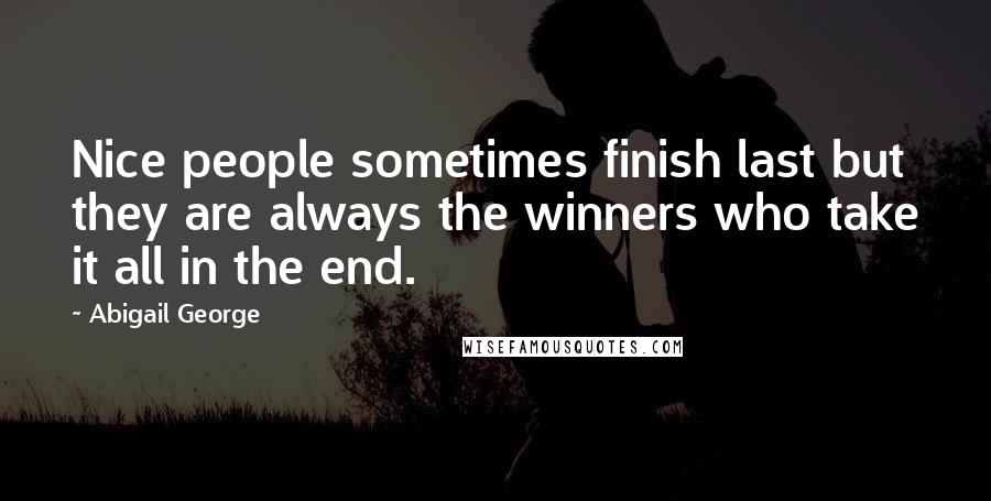 Abigail George Quotes: Nice people sometimes finish last but they are always the winners who take it all in the end.