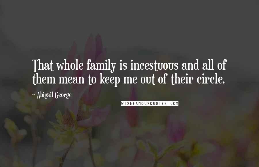 Abigail George Quotes: That whole family is incestuous and all of them mean to keep me out of their circle.