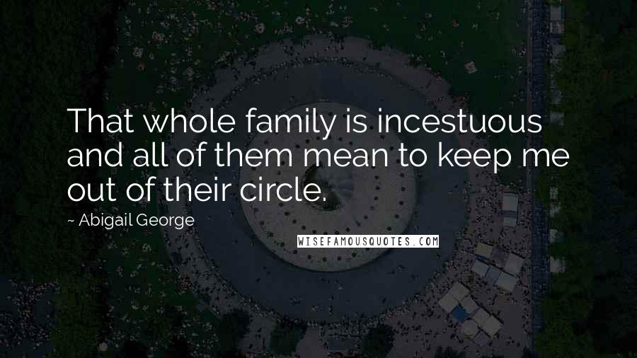 Abigail George Quotes: That whole family is incestuous and all of them mean to keep me out of their circle.
