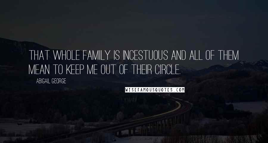 Abigail George Quotes: That whole family is incestuous and all of them mean to keep me out of their circle.