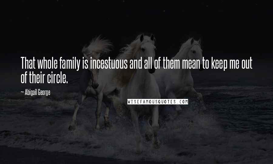 Abigail George Quotes: That whole family is incestuous and all of them mean to keep me out of their circle.