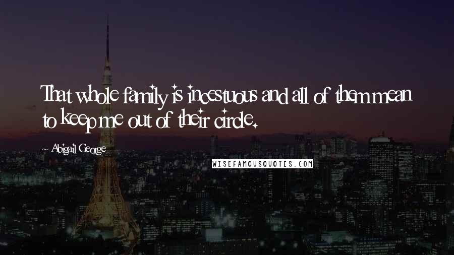 Abigail George Quotes: That whole family is incestuous and all of them mean to keep me out of their circle.