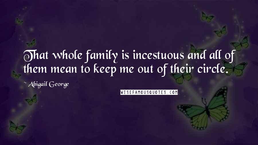 Abigail George Quotes: That whole family is incestuous and all of them mean to keep me out of their circle.