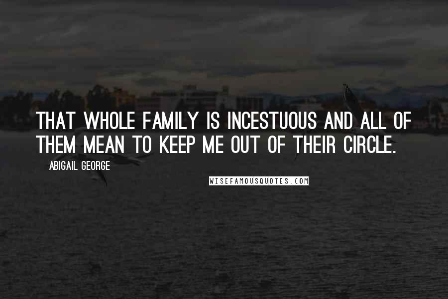 Abigail George Quotes: That whole family is incestuous and all of them mean to keep me out of their circle.