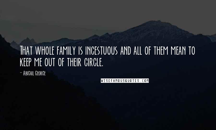 Abigail George Quotes: That whole family is incestuous and all of them mean to keep me out of their circle.