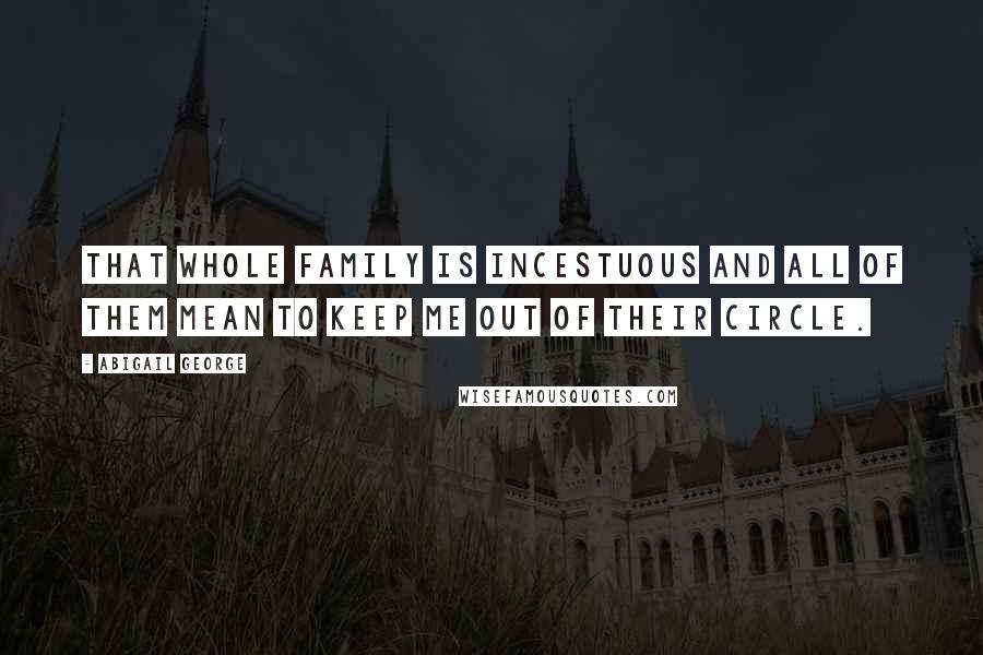 Abigail George Quotes: That whole family is incestuous and all of them mean to keep me out of their circle.