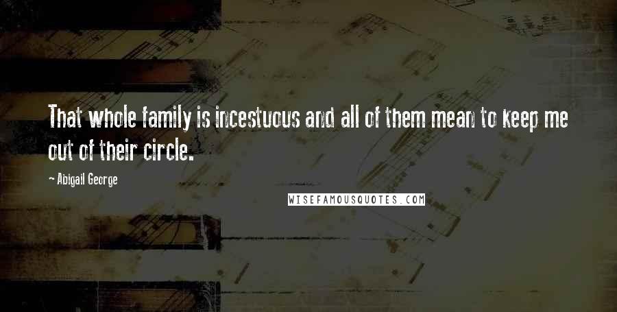 Abigail George Quotes: That whole family is incestuous and all of them mean to keep me out of their circle.