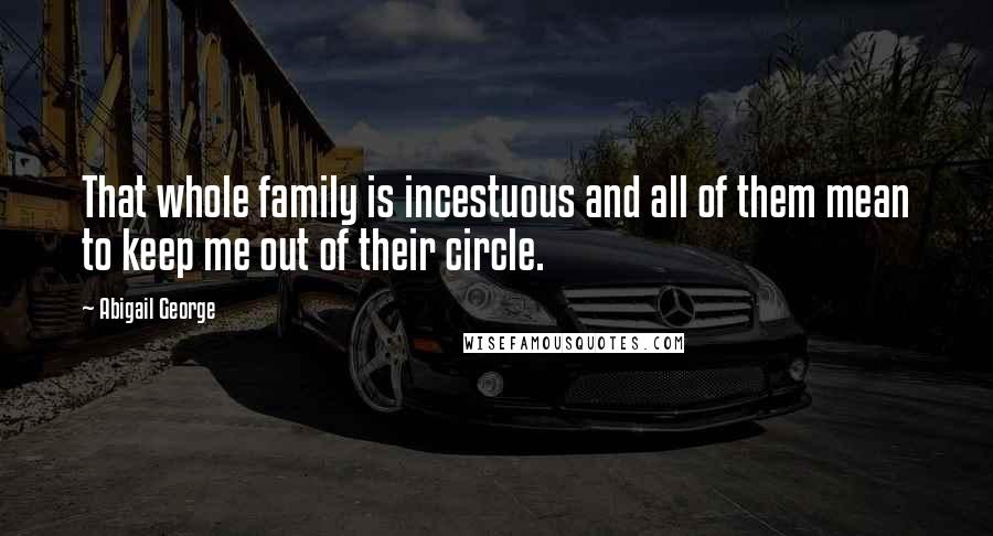 Abigail George Quotes: That whole family is incestuous and all of them mean to keep me out of their circle.