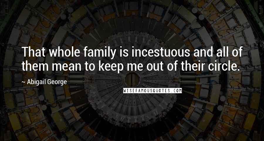 Abigail George Quotes: That whole family is incestuous and all of them mean to keep me out of their circle.