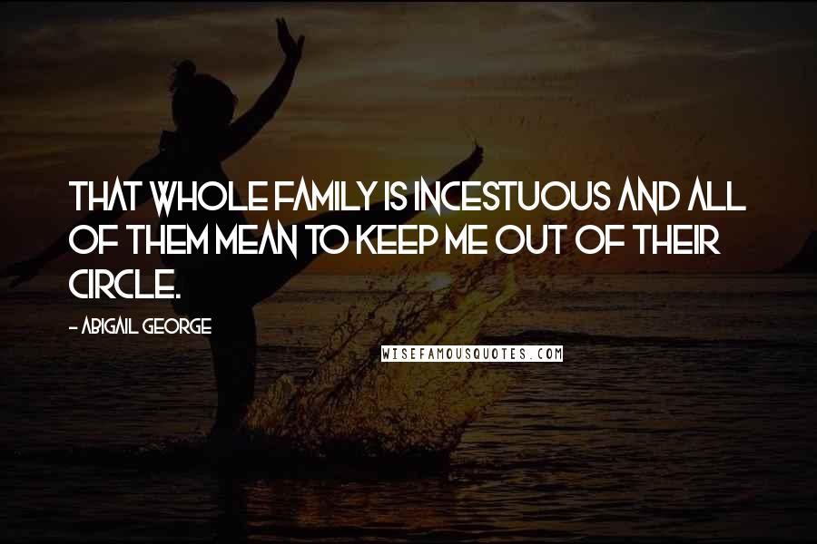 Abigail George Quotes: That whole family is incestuous and all of them mean to keep me out of their circle.