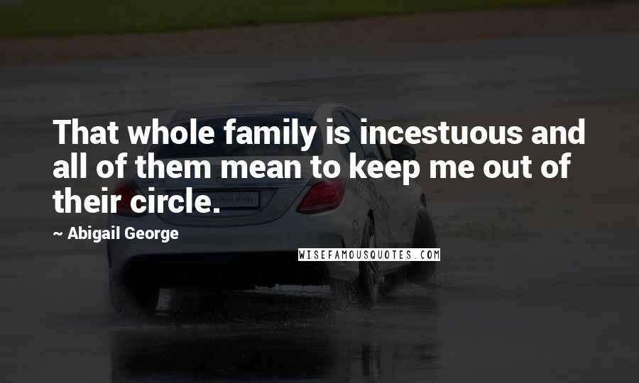 Abigail George Quotes: That whole family is incestuous and all of them mean to keep me out of their circle.