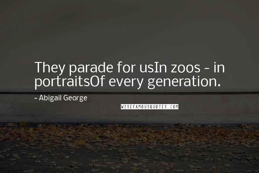 Abigail George Quotes: They parade for usIn zoos - in portraitsOf every generation.