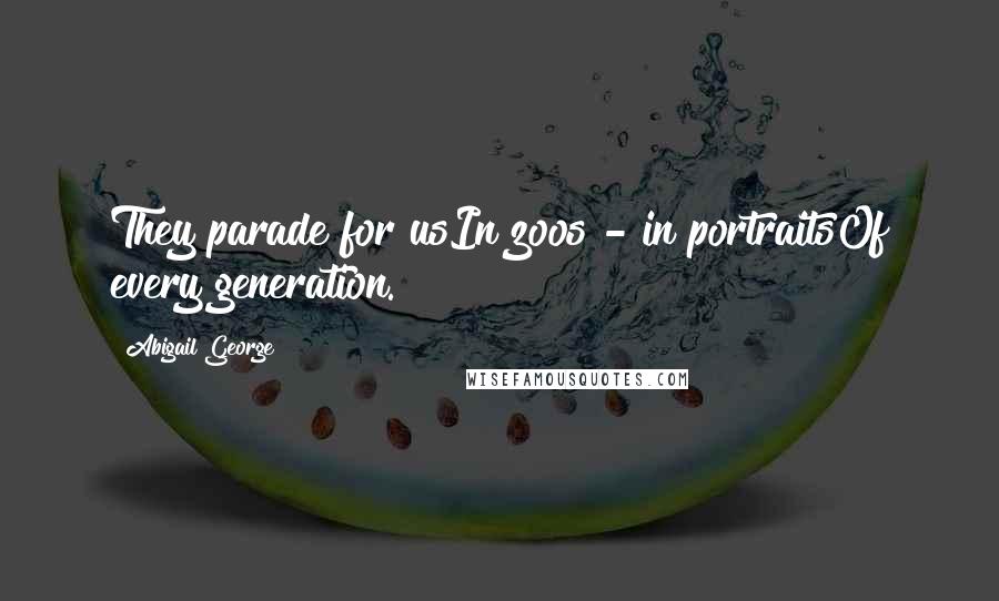 Abigail George Quotes: They parade for usIn zoos - in portraitsOf every generation.