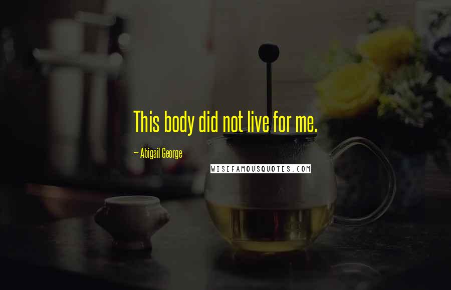 Abigail George Quotes: This body did not live for me.