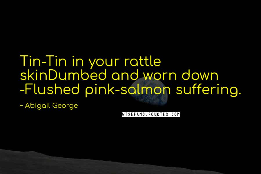 Abigail George Quotes: Tin-Tin in your rattle skinDumbed and worn down -Flushed pink-salmon suffering.