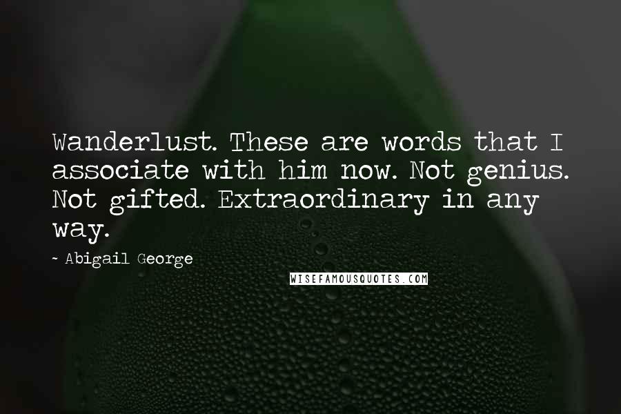 Abigail George Quotes: Wanderlust. These are words that I associate with him now. Not genius. Not gifted. Extraordinary in any way.