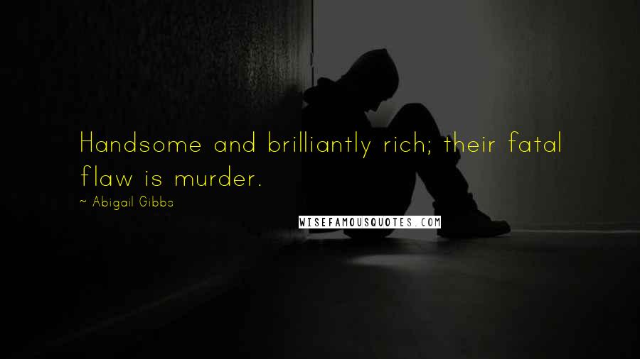 Abigail Gibbs Quotes: Handsome and brilliantly rich; their fatal flaw is murder.