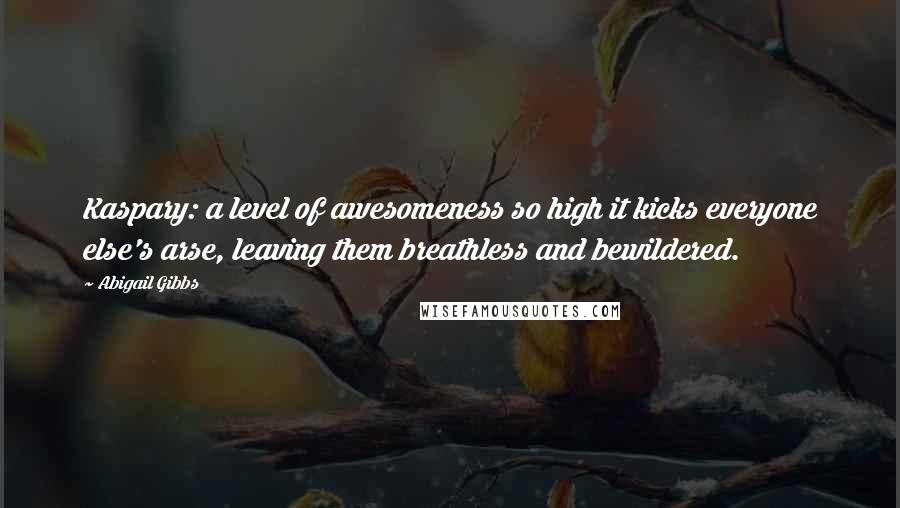 Abigail Gibbs Quotes: Kaspary: a level of awesomeness so high it kicks everyone else's arse, leaving them breathless and bewildered.