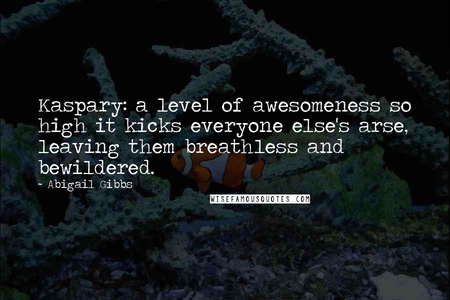 Abigail Gibbs Quotes: Kaspary: a level of awesomeness so high it kicks everyone else's arse, leaving them breathless and bewildered.