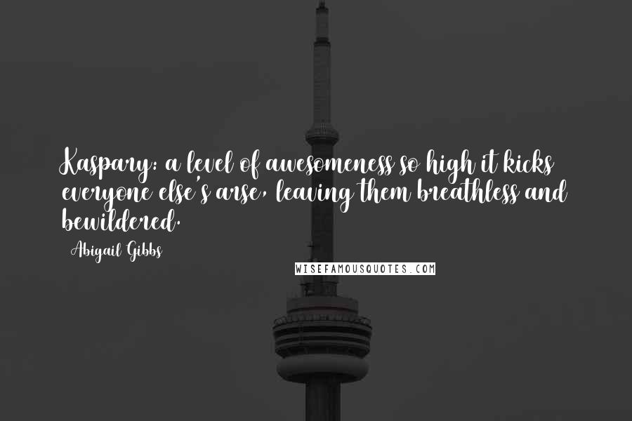 Abigail Gibbs Quotes: Kaspary: a level of awesomeness so high it kicks everyone else's arse, leaving them breathless and bewildered.