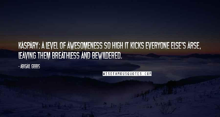 Abigail Gibbs Quotes: Kaspary: a level of awesomeness so high it kicks everyone else's arse, leaving them breathless and bewildered.