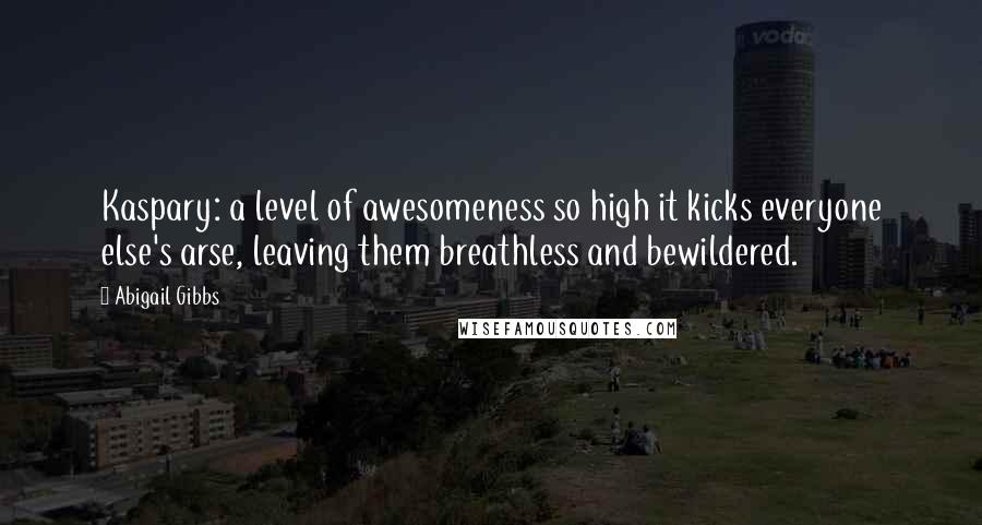 Abigail Gibbs Quotes: Kaspary: a level of awesomeness so high it kicks everyone else's arse, leaving them breathless and bewildered.