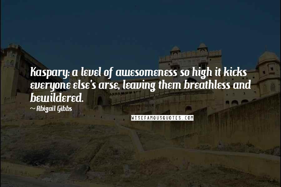 Abigail Gibbs Quotes: Kaspary: a level of awesomeness so high it kicks everyone else's arse, leaving them breathless and bewildered.