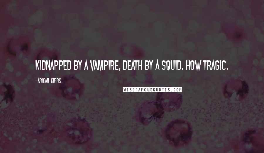 Abigail Gibbs Quotes: Kidnapped by a vampire, death by a squid. How tragic.