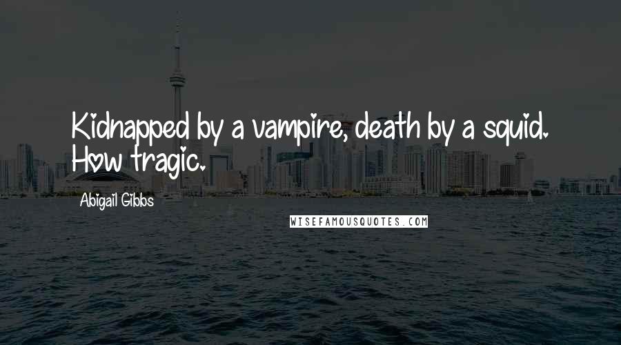 Abigail Gibbs Quotes: Kidnapped by a vampire, death by a squid. How tragic.