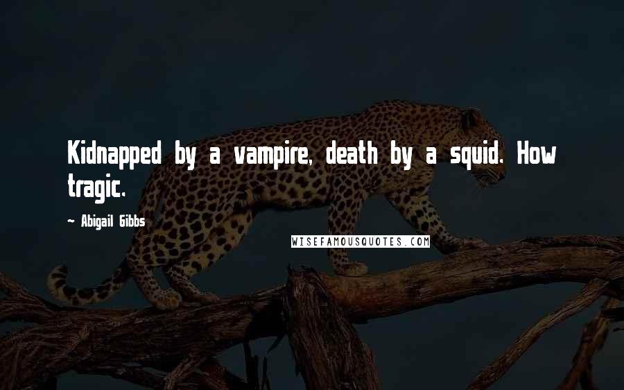 Abigail Gibbs Quotes: Kidnapped by a vampire, death by a squid. How tragic.