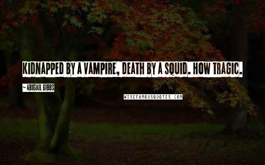 Abigail Gibbs Quotes: Kidnapped by a vampire, death by a squid. How tragic.