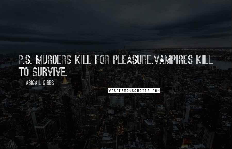 Abigail Gibbs Quotes: P.S. Murders kill for pleasure.Vampires kill to survive.