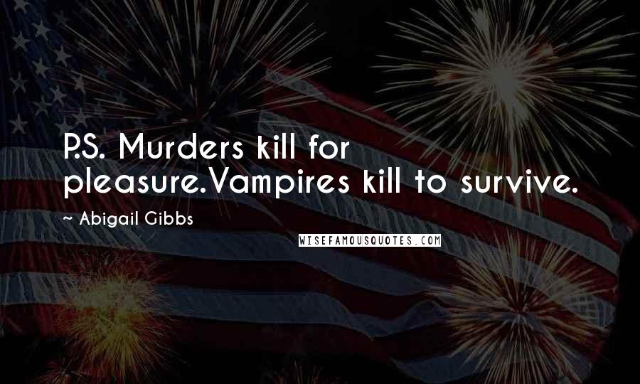 Abigail Gibbs Quotes: P.S. Murders kill for pleasure.Vampires kill to survive.