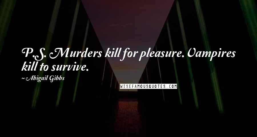 Abigail Gibbs Quotes: P.S. Murders kill for pleasure.Vampires kill to survive.